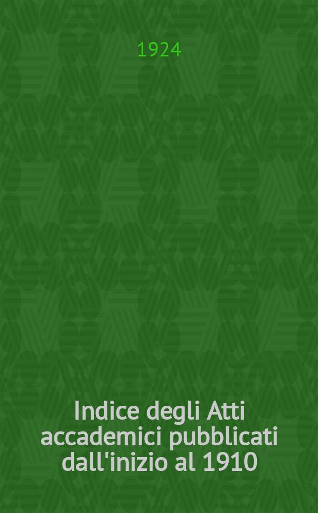 Indice degli Atti accademici pubblicati dall'inizio al 1910