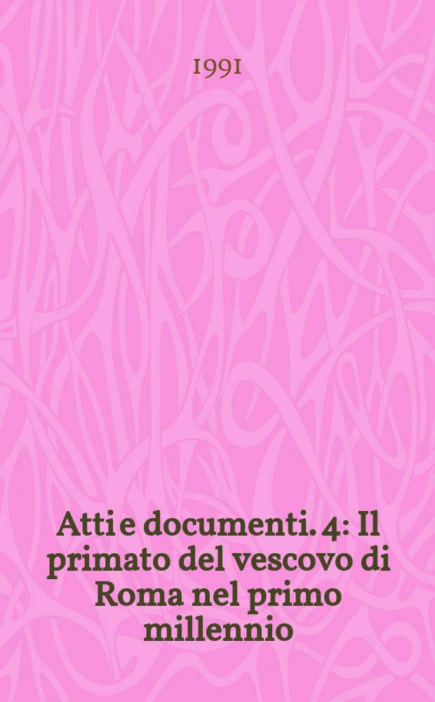 Atti e documenti. 4 : Il primato del vescovo di Roma nel primo millennio