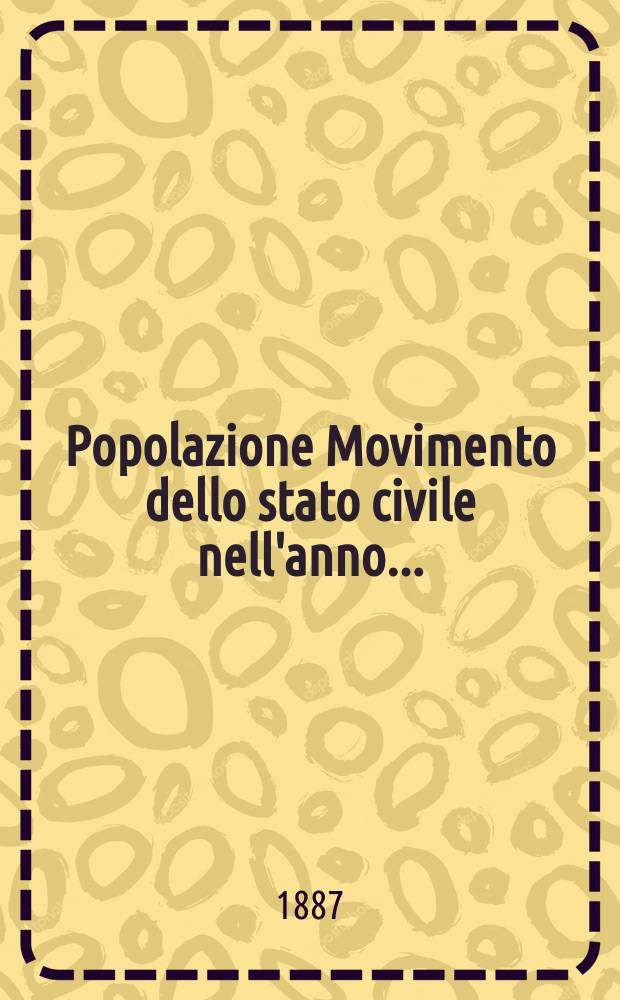 Popolazione Movimento dello stato civile nell'anno .. : Publ. per cura del Min. d'agricoltura, industria e commercio. Anno25 : 1886