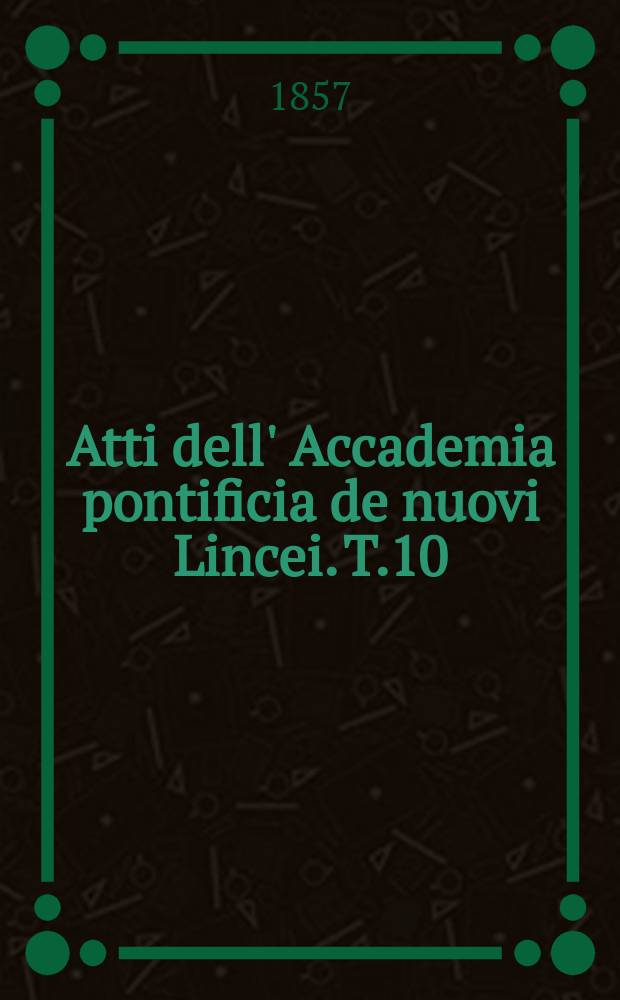 Atti dell' Accademia pontificia de nuovi Lincei. T.10 : 1856/1857