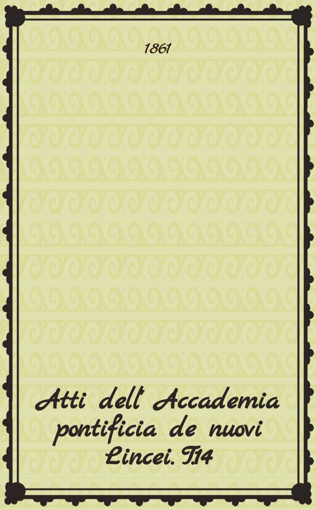Atti dell' Accademia pontificia de nuovi Lincei. T.14 : 1860/1861