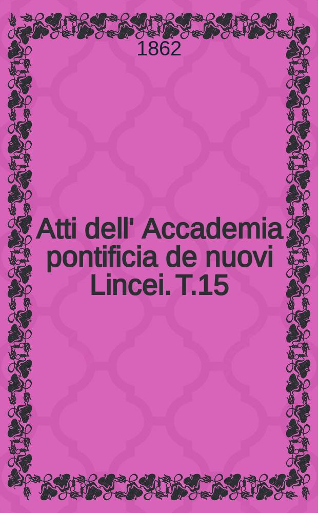 Atti dell' Accademia pontificia de nuovi Lincei. T.15 : 1861/1862