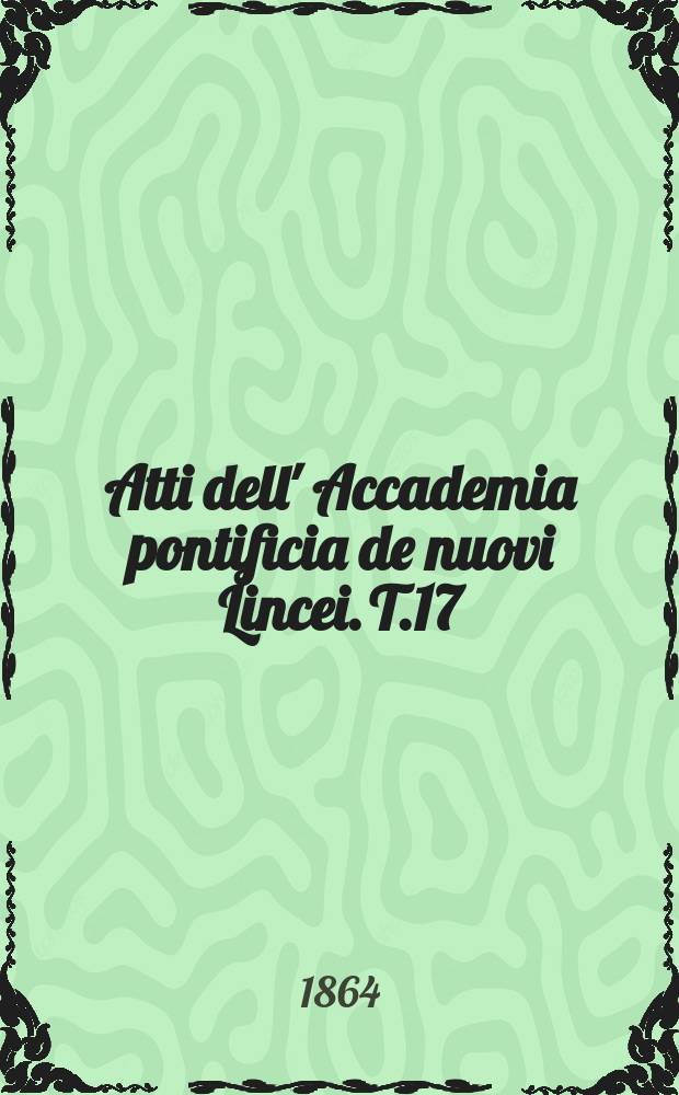 Atti dell' Accademia pontificia de nuovi Lincei. T.17 : 1863/1864