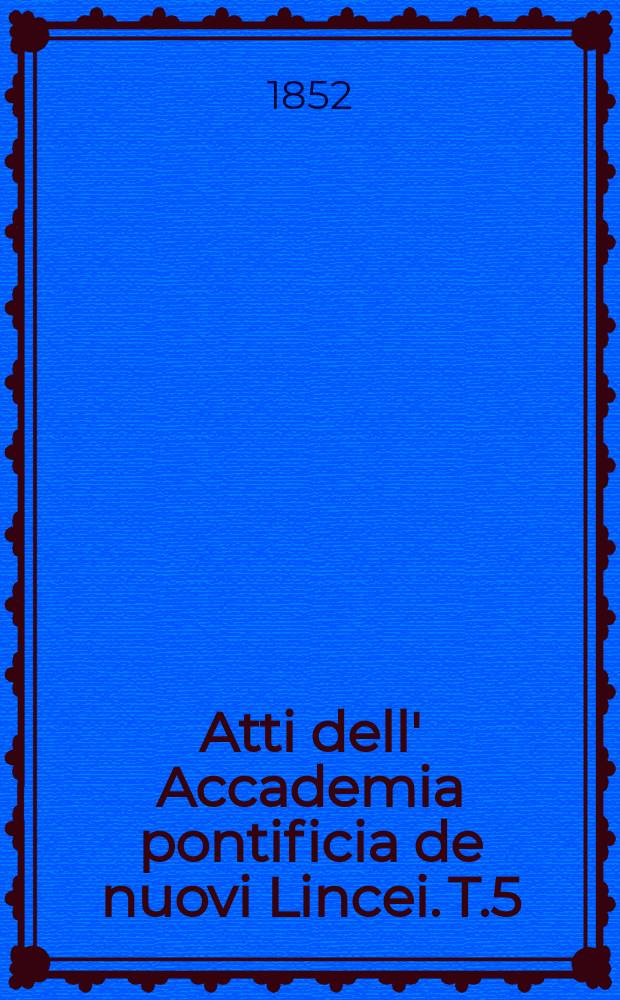 Atti dell' Accademia pontificia de nuovi Lincei. T.5 : 1851/1852