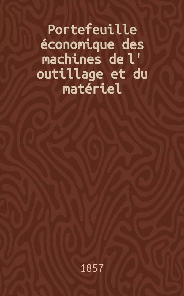 Portefeuille économique des machines de l' outillage et du matériel : relatifs a la construction aux chemins de fer aux routes a l' agriculture, aux mines, a la navigation, a la télégraphie etc. Contenant un choix des objets les plus intéressants des expositions industrielles et agricoles Destine aux ingénieurs mécaniciens conducteurs constructeurs de atelier élèves des écoles entrepreneurs ouvriers. Année2 1857, T.2, №9