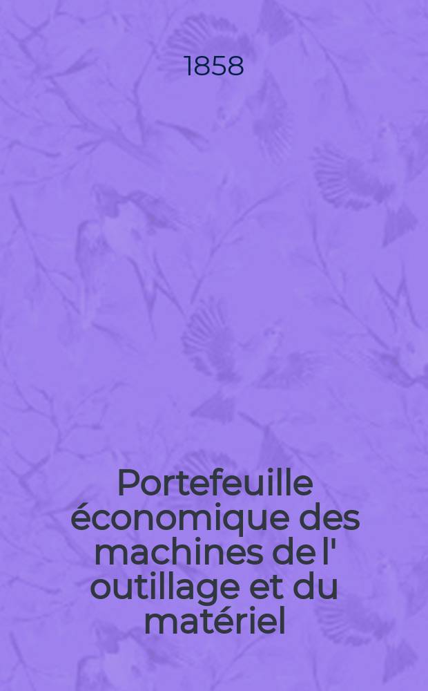 Portefeuille économique des machines de l' outillage et du matériel : relatifs a la construction aux chemins de fer aux routes a l' agriculture, aux mines, a la navigation, a la télégraphie etc. Contenant un choix des objets les plus intéressants des expositions industrielles et agricoles Destine aux ingénieurs mécaniciens conducteurs constructeurs de atelier élèves des écoles entrepreneurs ouvriers. Année3 1858, T.3, №9