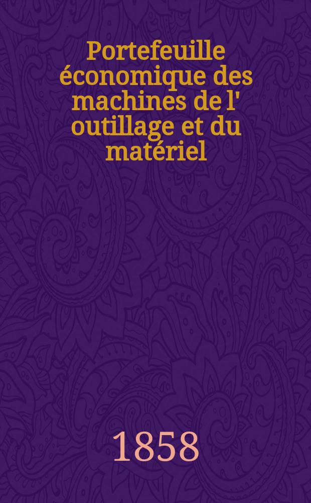 Portefeuille économique des machines de l' outillage et du matériel : relatifs a la construction aux chemins de fer aux routes a l' agriculture, aux mines, a la navigation, a la télégraphie etc. Contenant un choix des objets les plus intéressants des expositions industrielles et agricoles Destine aux ingénieurs mécaniciens conducteurs constructeurs de atelier élèves des écoles entrepreneurs ouvriers. Année3 1858, T.3, №12