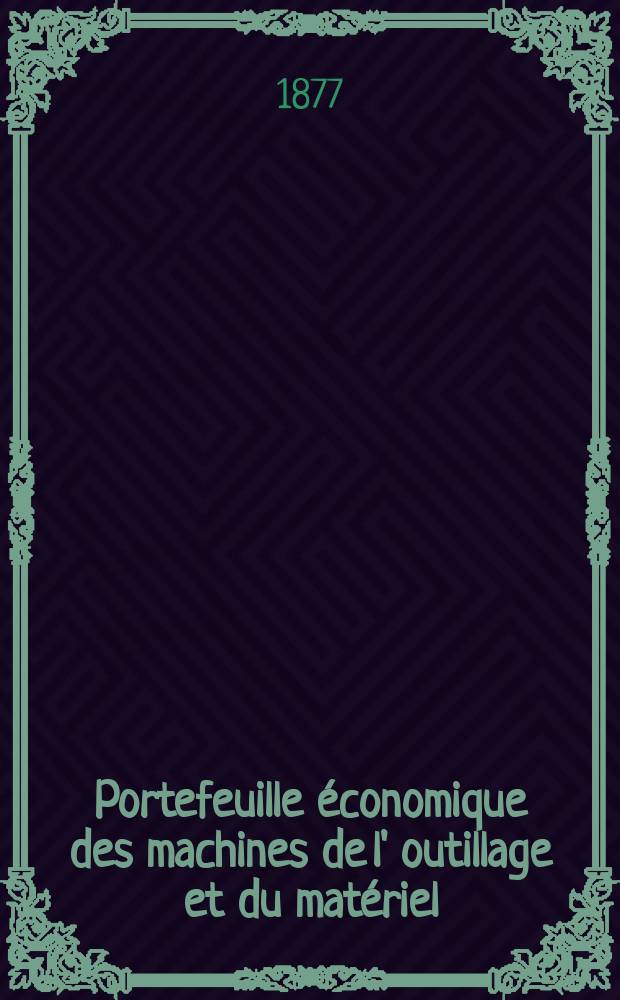 Portefeuille économique des machines de l' outillage et du matériel : relatifs a la construction aux chemins de fer aux routes a l' agriculture, aux mines, a la navigation, a la télégraphie etc. Contenant un choix des objets les plus intéressants des expositions industrielles et agricoles Destine aux ingénieurs mécaniciens conducteurs constructeurs de atelier élèves des écoles entrepreneurs ouvriers. Année22 1877, T.2, №256