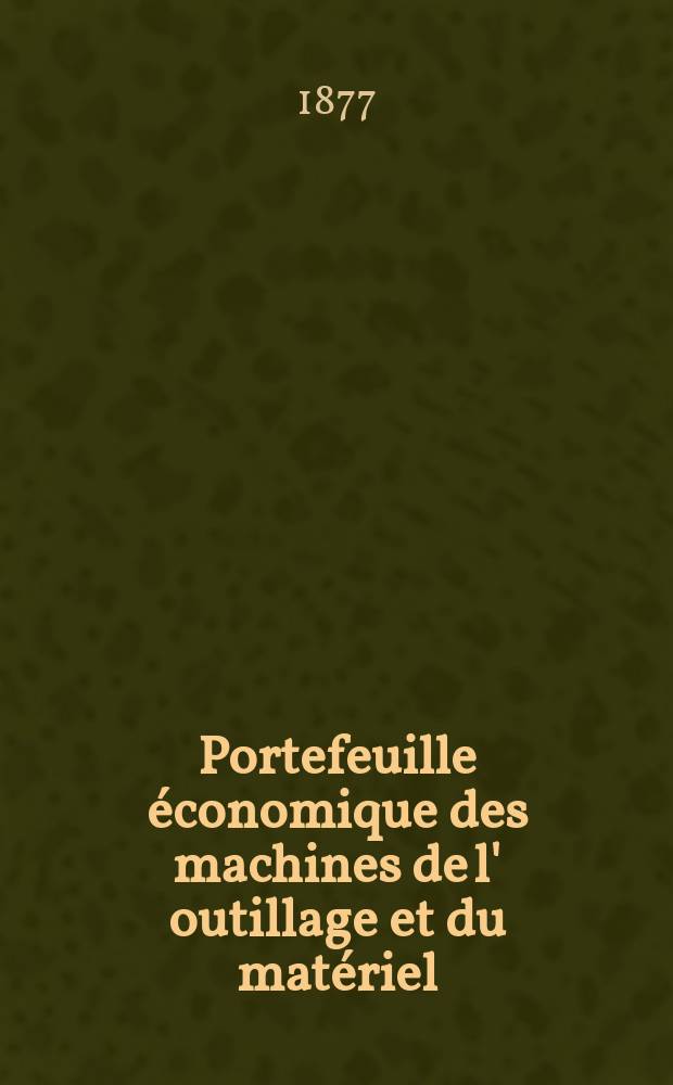 Portefeuille économique des machines de l' outillage et du matériel : relatifs a la construction aux chemins de fer aux routes a l' agriculture, aux mines, a la navigation, a la télégraphie etc. Contenant un choix des objets les plus intéressants des expositions industrielles et agricoles Destine aux ingénieurs mécaniciens conducteurs constructeurs de atelier élèves des écoles entrepreneurs ouvriers. Année22 1877, T.2, №257
