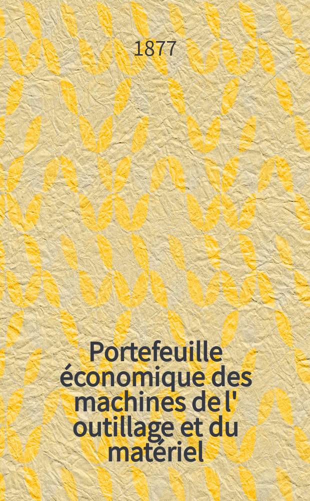 Portefeuille économique des machines de l' outillage et du matériel : relatifs a la construction aux chemins de fer aux routes a l' agriculture, aux mines, a la navigation, a la télégraphie etc. Contenant un choix des objets les plus intéressants des expositions industrielles et agricoles Destine aux ingénieurs mécaniciens conducteurs constructeurs de atelier élèves des écoles entrepreneurs ouvriers. Année22 1877, T.2, №260