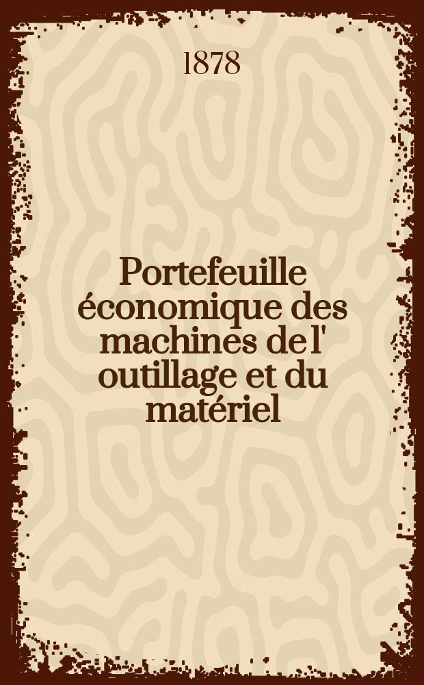 Portefeuille économique des machines de l' outillage et du matériel : relatifs a la construction aux chemins de fer aux routes a l' agriculture, aux mines, a la navigation, a la télégraphie etc. Contenant un choix des objets les plus intéressants des expositions industrielles et agricoles Destine aux ingénieurs mécaniciens conducteurs constructeurs de atelier élèves des écoles entrepreneurs ouvriers. Année23 1878, T.3, №274