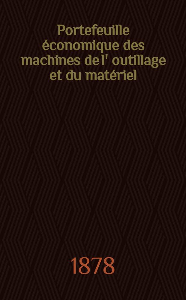 Portefeuille économique des machines de l' outillage et du matériel : relatifs a la construction aux chemins de fer aux routes a l' agriculture, aux mines, a la navigation, a la télégraphie etc. Contenant un choix des objets les plus intéressants des expositions industrielles et agricoles Destine aux ingénieurs mécaniciens conducteurs constructeurs de atelier élèves des écoles entrepreneurs ouvriers. Année23 1878, T.3, №276