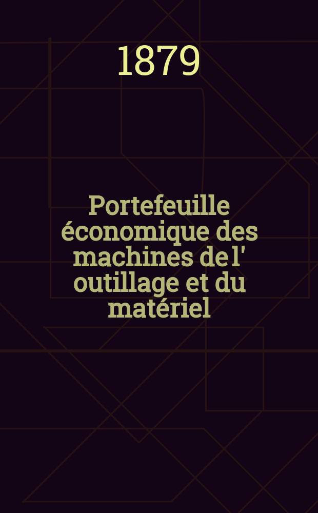 Portefeuille économique des machines de l' outillage et du matériel : relatifs a la construction aux chemins de fer aux routes a l' agriculture, aux mines, a la navigation, a la télégraphie etc. Contenant un choix des objets les plus intéressants des expositions industrielles et agricoles Destine aux ingénieurs mécaniciens conducteurs constructeurs de atelier élèves des écoles entrepreneurs ouvriers. Année24 1879, T.4, №282