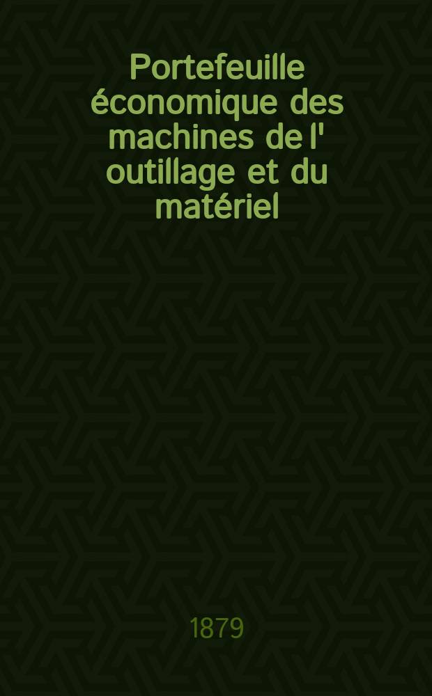 Portefeuille économique des machines de l' outillage et du matériel : relatifs a la construction aux chemins de fer aux routes a l' agriculture, aux mines, a la navigation, a la télégraphie etc. Contenant un choix des objets les plus intéressants des expositions industrielles et agricoles Destine aux ingénieurs mécaniciens conducteurs constructeurs de atelier élèves des écoles entrepreneurs ouvriers. Année24 1879, T.4, №283