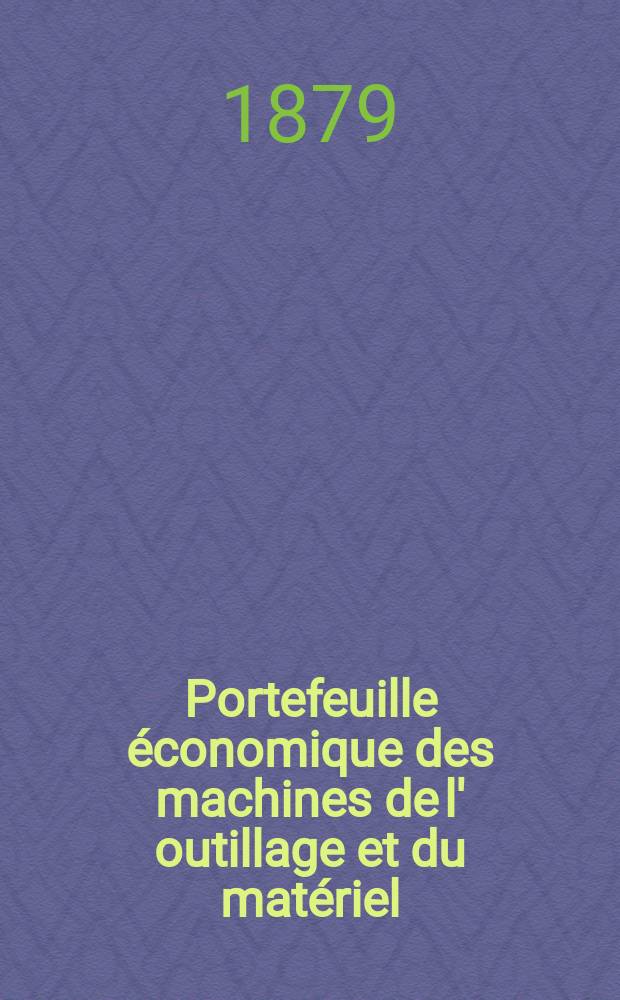 Portefeuille économique des machines de l' outillage et du matériel : relatifs a la construction aux chemins de fer aux routes a l' agriculture, aux mines, a la navigation, a la télégraphie etc. Contenant un choix des objets les plus intéressants des expositions industrielles et agricoles Destine aux ingénieurs mécaniciens conducteurs constructeurs de atelier élèves des écoles entrepreneurs ouvriers. Année24 1879, T.4, №284