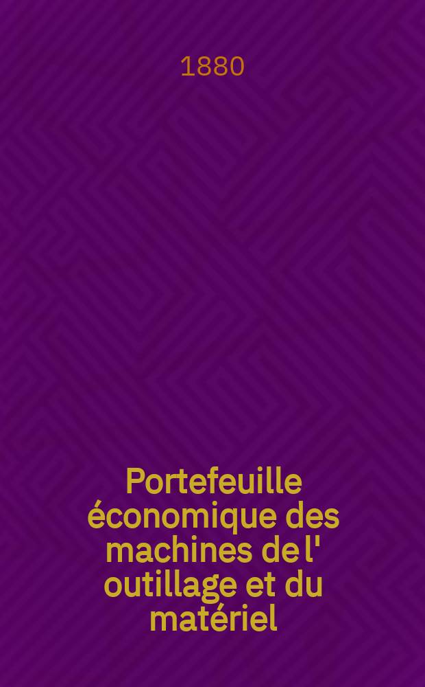 Portefeuille économique des machines de l' outillage et du matériel : relatifs a la construction aux chemins de fer aux routes a l' agriculture, aux mines, a la navigation, a la télégraphie etc. Contenant un choix des objets les plus intéressants des expositions industrielles et agricoles Destine aux ingénieurs mécaniciens conducteurs constructeurs de atelier élèves des écoles entrepreneurs ouvriers. Année25 1880, T.5, №290