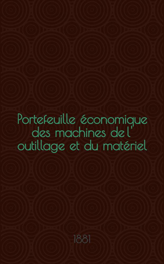Portefeuille économique des machines de l' outillage et du matériel : relatifs a la construction aux chemins de fer aux routes a l' agriculture, aux mines, a la navigation, a la télégraphie etc. Contenant un choix des objets les plus intéressants des expositions industrielles et agricoles Destine aux ingénieurs mécaniciens conducteurs constructeurs de atelier élèves des écoles entrepreneurs ouvriers. Année26 1881, T.6, №307
