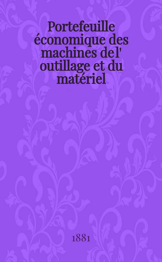 Portefeuille économique des machines de l' outillage et du matériel : relatifs a la construction aux chemins de fer aux routes a l' agriculture, aux mines, a la navigation, a la télégraphie etc. Contenant un choix des objets les plus intéressants des expositions industrielles et agricoles Destine aux ingénieurs mécaniciens conducteurs constructeurs de atelier élèves des écoles entrepreneurs ouvriers. Année26 1881, T.6, №312
