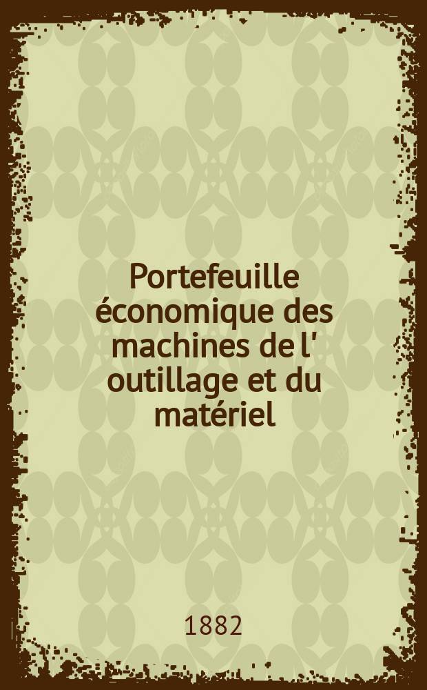Portefeuille économique des machines de l' outillage et du matériel : relatifs a la construction aux chemins de fer aux routes a l' agriculture, aux mines, a la navigation, a la télégraphie etc. Contenant un choix des objets les plus intéressants des expositions industrielles et agricoles Destine aux ingénieurs mécaniciens conducteurs constructeurs de atelier élèves des écoles entrepreneurs ouvriers. Année27 1882, T.7, №313