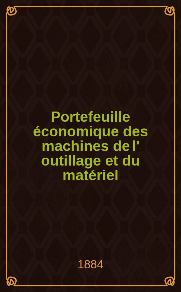 Portefeuille économique des machines de l' outillage et du matériel : relatifs a la construction aux chemins de fer aux routes a l' agriculture, aux mines, a la navigation, a la télégraphie etc. Contenant un choix des objets les plus intéressants des expositions industrielles et agricoles Destine aux ingénieurs mécaniciens conducteurs constructeurs de atelier élèves des écoles entrepreneurs ouvriers. Année29 1884, T.9, №344