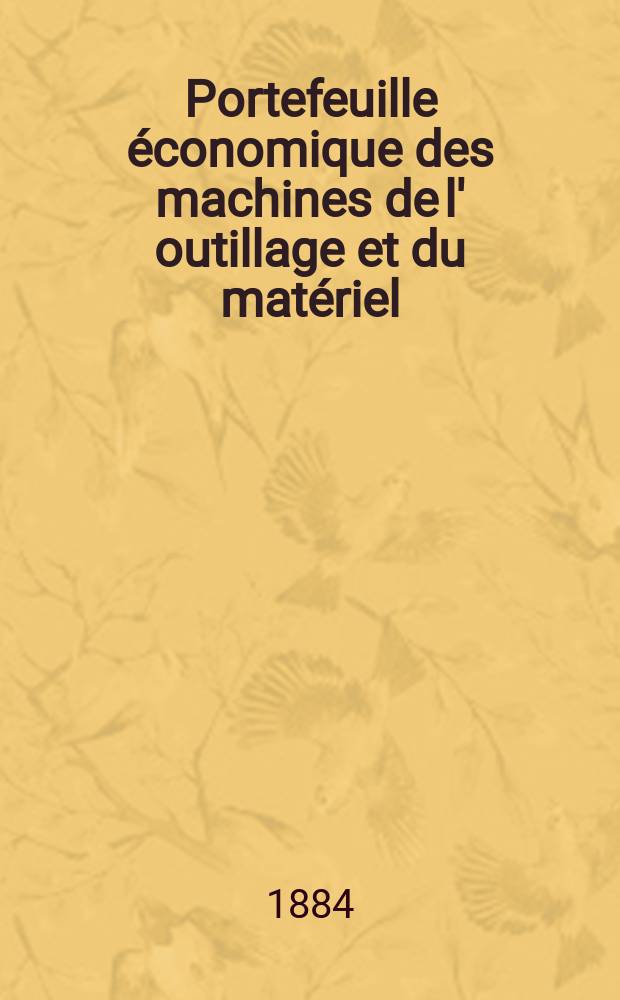 Portefeuille &eacute;conomique des machines de l' outillage et du mat&eacute;riel : relatifs a la construction aux chemins de fer aux routes a l' agriculture, aux mines, a la navigation, a la t&eacute;l&eacute;graphie etc. Contenant un choix des objets les plus int&eacute;ressants des expositions industrielles et agricoles Destine aux ing&eacute;nieurs m&eacute;caniciens conducteurs constructeurs de atelier &eacute;l&egrave;ves des &eacute;coles entrepreneurs ouvriers. Ann&eacute;e29 1884, T.9, №348