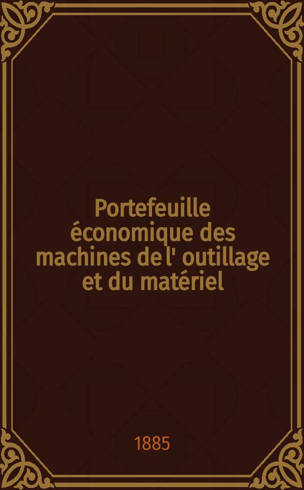 Portefeuille économique des machines de l' outillage et du matériel : relatifs a la construction aux chemins de fer aux routes a l' agriculture, aux mines, a la navigation, a la télégraphie etc. Contenant un choix des objets les plus intéressants des expositions industrielles et agricoles Destine aux ingénieurs mécaniciens conducteurs constructeurs de atelier élèves des écoles entrepreneurs ouvriers. Année30 1885, T.10, №359