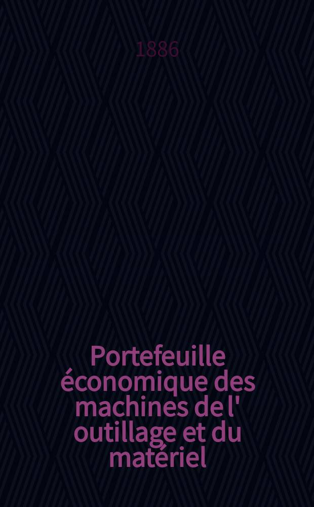 Portefeuille économique des machines de l' outillage et du matériel : relatifs a la construction aux chemins de fer aux routes a l' agriculture, aux mines, a la navigation, a la télégraphie etc. Contenant un choix des objets les plus intéressants des expositions industrielles et agricoles Destine aux ingénieurs mécaniciens conducteurs constructeurs de atelier élèves des écoles entrepreneurs ouvriers. Année31 1886, T.11, №365