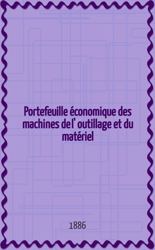 Portefeuille économique des machines de l' outillage et du matériel : relatifs a la construction aux chemins de fer aux routes a l' agriculture, aux mines, a la navigation, a la télégraphie etc. Contenant un choix des objets les plus intéressants des expositions industrielles et agricoles Destine aux ingénieurs mécaniciens conducteurs constructeurs de atelier élèves des écoles entrepreneurs ouvriers. Année31 1886, T.11, №372