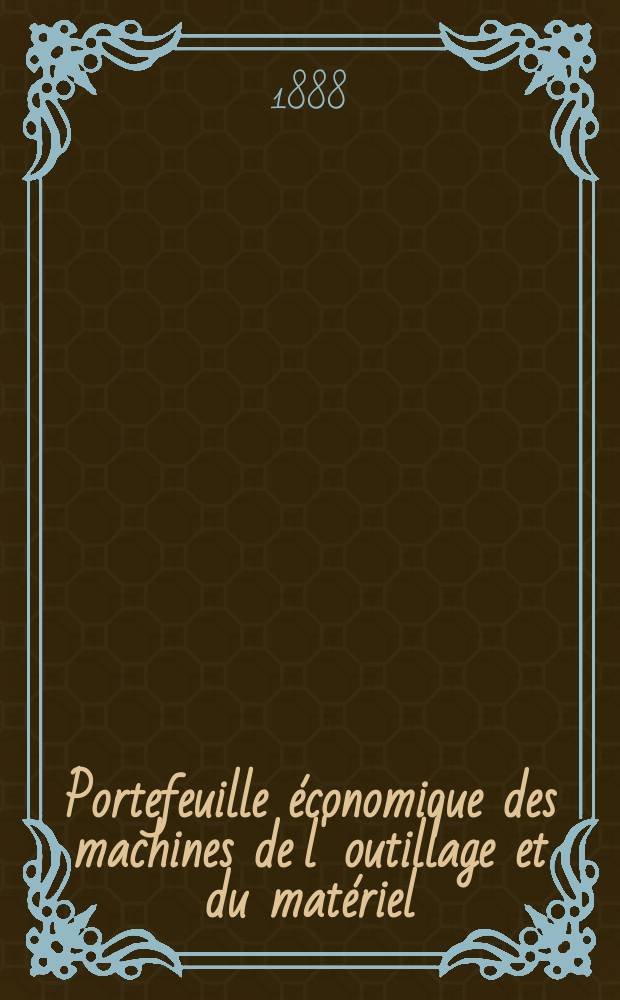 Portefeuille économique des machines de l' outillage et du matériel : relatifs a la construction aux chemins de fer aux routes a l' agriculture, aux mines, a la navigation, a la télégraphie etc. Contenant un choix des objets les plus intéressants des expositions industrielles et agricoles Destine aux ingénieurs mécaniciens conducteurs constructeurs de atelier élèves des écoles entrepreneurs ouvriers. Année33 1888, T.13, №385
