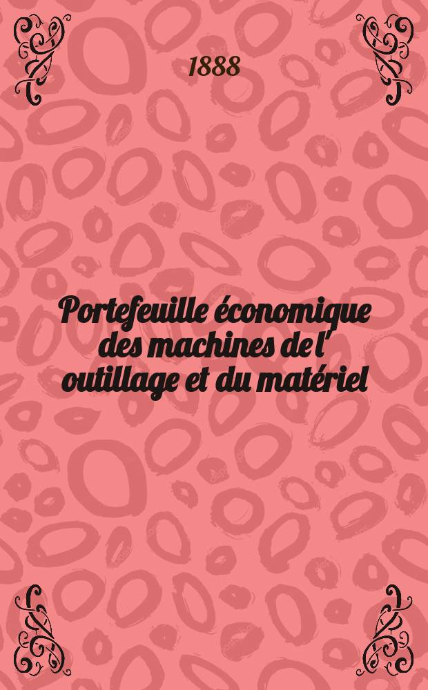 Portefeuille économique des machines de l' outillage et du matériel : relatifs a la construction aux chemins de fer aux routes a l' agriculture, aux mines, a la navigation, a la télégraphie etc. Contenant un choix des objets les plus intéressants des expositions industrielles et agricoles Destine aux ingénieurs mécaniciens conducteurs constructeurs de atelier élèves des écoles entrepreneurs ouvriers. Année33 1888, T.13, №391