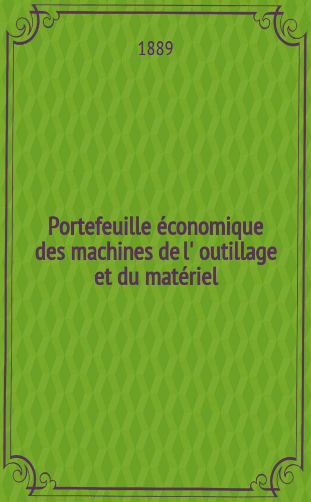 Portefeuille économique des machines de l' outillage et du matériel : relatifs a la construction aux chemins de fer aux routes a l' agriculture, aux mines, a la navigation, a la télégraphie etc. Contenant un choix des objets les plus intéressants des expositions industrielles et agricoles Destine aux ingénieurs mécaniciens conducteurs constructeurs de atelier élèves des écoles entrepreneurs ouvriers. Année34 1889, T.14, №398