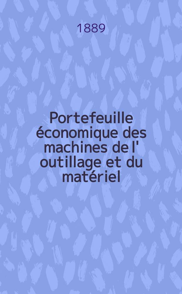 Portefeuille économique des machines de l' outillage et du matériel : relatifs a la construction aux chemins de fer aux routes a l' agriculture, aux mines, a la navigation, a la télégraphie etc. Contenant un choix des objets les plus intéressants des expositions industrielles et agricoles Destine aux ingénieurs mécaniciens conducteurs constructeurs de atelier élèves des écoles entrepreneurs ouvriers. Année34 1889, T.14, №401