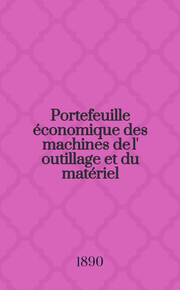 Portefeuille économique des machines de l' outillage et du matériel : relatifs a la construction aux chemins de fer aux routes a l' agriculture, aux mines, a la navigation, a la télégraphie etc. Contenant un choix des objets les plus intéressants des expositions industrielles et agricoles Destine aux ingénieurs mécaniciens conducteurs constructeurs de atelier élèves des écoles entrepreneurs ouvriers. Année35 1890, T.15, №409