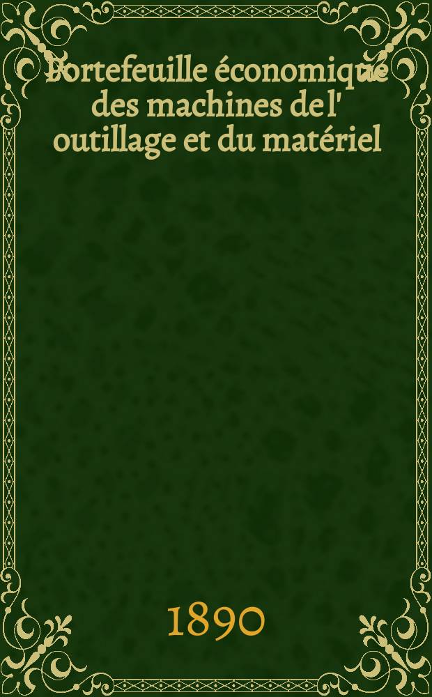 Portefeuille économique des machines de l' outillage et du matériel : relatifs a la construction aux chemins de fer aux routes a l' agriculture, aux mines, a la navigation, a la télégraphie etc. Contenant un choix des objets les plus intéressants des expositions industrielles et agricoles Destine aux ingénieurs mécaniciens conducteurs constructeurs de atelier élèves des écoles entrepreneurs ouvriers. Année35 1890, T.15, №412