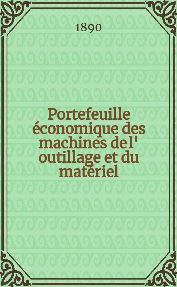 Portefeuille économique des machines de l' outillage et du matériel : relatifs a la construction aux chemins de fer aux routes a l' agriculture, aux mines, a la navigation, a la télégraphie etc. Contenant un choix des objets les plus intéressants des expositions industrielles et agricoles Destine aux ingénieurs mécaniciens conducteurs constructeurs de atelier élèves des écoles entrepreneurs ouvriers. Année35 1890, T.15, №417
