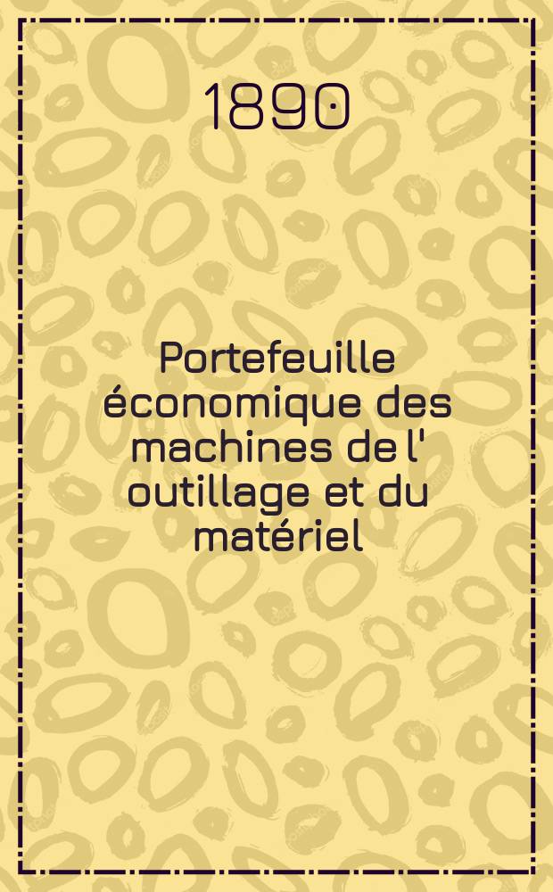Portefeuille économique des machines de l' outillage et du matériel : relatifs a la construction aux chemins de fer aux routes a l' agriculture, aux mines, a la navigation, a la télégraphie etc. Contenant un choix des objets les plus intéressants des expositions industrielles et agricoles Destine aux ingénieurs mécaniciens conducteurs constructeurs de atelier élèves des écoles entrepreneurs ouvriers. Année35 1890, T.15, №418