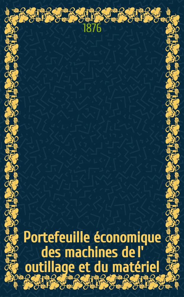 Portefeuille économique des machines de l' outillage et du matériel : relatifs a la construction aux chemins de fer aux routes a l' agriculture, aux mines, a la navigation, a la télégraphie etc. Contenant un choix des objets les plus intéressants des expositions industrielles et agricoles Destine aux ingénieurs mécaniciens conducteurs constructeurs de atelier élèves des écoles entrepreneurs ouvriers. Année21 1876, T.1, №241
