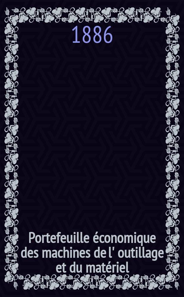 Portefeuille économique des machines de l' outillage et du matériel : relatifs a la construction aux chemins de fer aux routes a l' agriculture, aux mines, a la navigation, a la télégraphie etc. Contenant un choix des objets les plus intéressants des expositions industrielles et agricoles Destine aux ingénieurs mécaniciens conducteurs constructeurs de atelier élèves des écoles entrepreneurs ouvriers. Année31 1886, T.11, №362