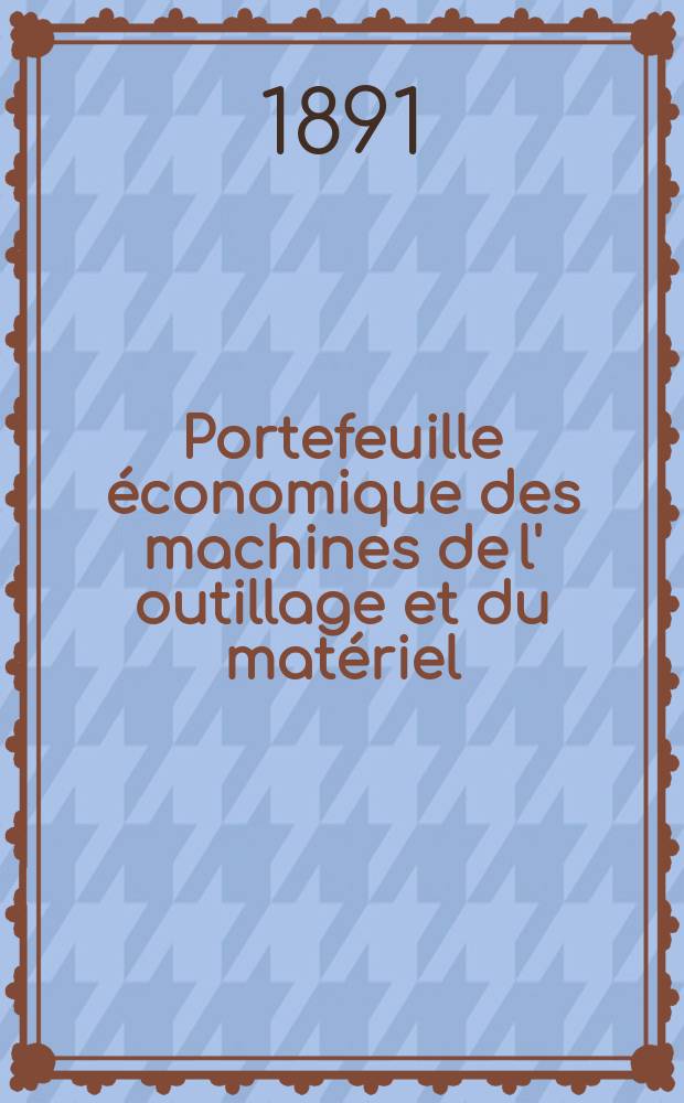 Portefeuille économique des machines de l' outillage et du matériel : relatifs a la construction aux chemins de fer aux routes a l' agriculture, aux mines, a la navigation, a la télégraphie etc. Contenant un choix des objets les plus intéressants des expositions industrielles et agricoles Destine aux ingénieurs mécaniciens conducteurs constructeurs de atelier élèves des écoles entrepreneurs ouvriers. Année36 1891, T.16, №427