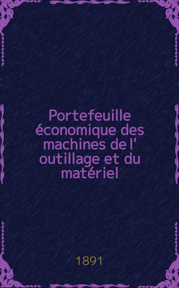 Portefeuille économique des machines de l' outillage et du matériel : relatifs a la construction aux chemins de fer aux routes a l' agriculture, aux mines, a la navigation, a la télégraphie etc. Contenant un choix des objets les plus intéressants des expositions industrielles et agricoles Destine aux ingénieurs mécaniciens conducteurs constructeurs de atelier élèves des écoles entrepreneurs ouvriers. Année36 1891, T.16, №428