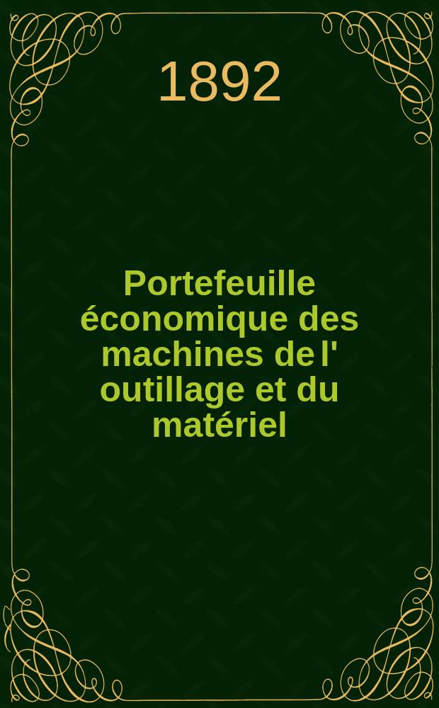 Portefeuille économique des machines de l' outillage et du matériel : relatifs a la construction aux chemins de fer aux routes a l' agriculture, aux mines, a la navigation, a la télégraphie etc. Contenant un choix des objets les plus intéressants des expositions industrielles et agricoles Destine aux ingénieurs mécaniciens conducteurs constructeurs de atelier élèves des écoles entrepreneurs ouvriers. Année37 1892, T.1, №435