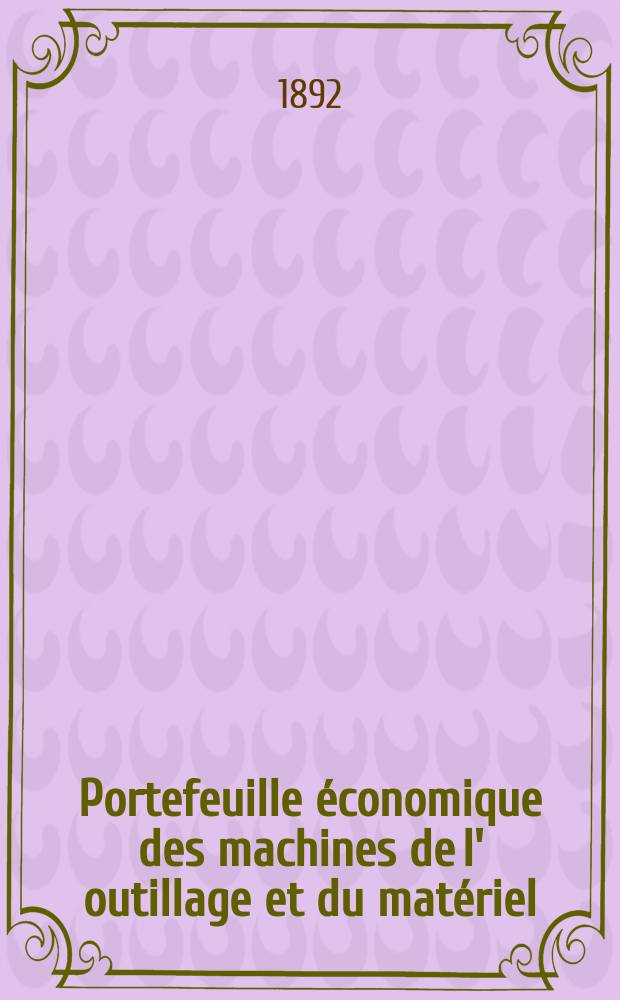 Portefeuille économique des machines de l' outillage et du matériel : relatifs a la construction aux chemins de fer aux routes a l' agriculture, aux mines, a la navigation, a la télégraphie etc. Contenant un choix des objets les plus intéressants des expositions industrielles et agricoles Destine aux ingénieurs mécaniciens conducteurs constructeurs de atelier élèves des écoles entrepreneurs ouvriers. Année37 1892, T.1, №438