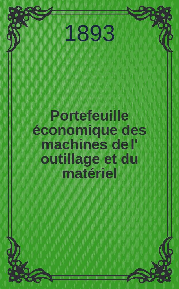 Portefeuille économique des machines de l' outillage et du matériel : relatifs a la construction aux chemins de fer aux routes a l' agriculture, aux mines, a la navigation, a la télégraphie etc. Contenant un choix des objets les plus intéressants des expositions industrielles et agricoles Destine aux ingénieurs mécaniciens conducteurs constructeurs de atelier élèves des écoles entrepreneurs ouvriers. Année38 1893, T.2, №447