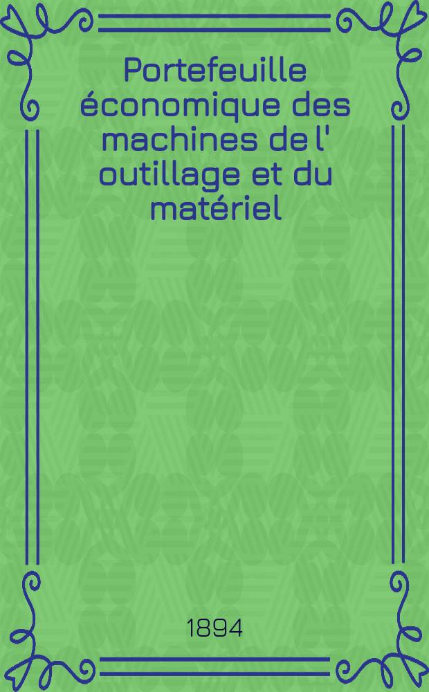 Portefeuille &eacute;conomique des machines de l' outillage et du mat&eacute;riel : relatifs a la construction aux chemins de fer aux routes a l' agriculture, aux mines, a la navigation, a la t&eacute;l&eacute;graphie etc. Contenant un choix des objets les plus int&eacute;ressants des expositions industrielles et agricoles Destine aux ing&eacute;nieurs m&eacute;caniciens conducteurs constructeurs de atelier &eacute;l&egrave;ves des &eacute;coles entrepreneurs ouvriers. Ann&eacute;e39 1894, T.3, №457