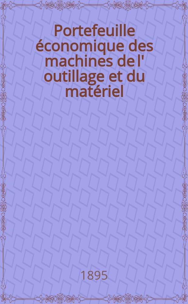 Portefeuille économique des machines de l' outillage et du matériel : relatifs a la construction aux chemins de fer aux routes a l' agriculture, aux mines, a la navigation, a la télégraphie etc. Contenant un choix des objets les plus intéressants des expositions industrielles et agricoles Destine aux ingénieurs mécaniciens conducteurs constructeurs de atelier élèves des écoles entrepreneurs ouvriers. Année40 1895, T.4, №475