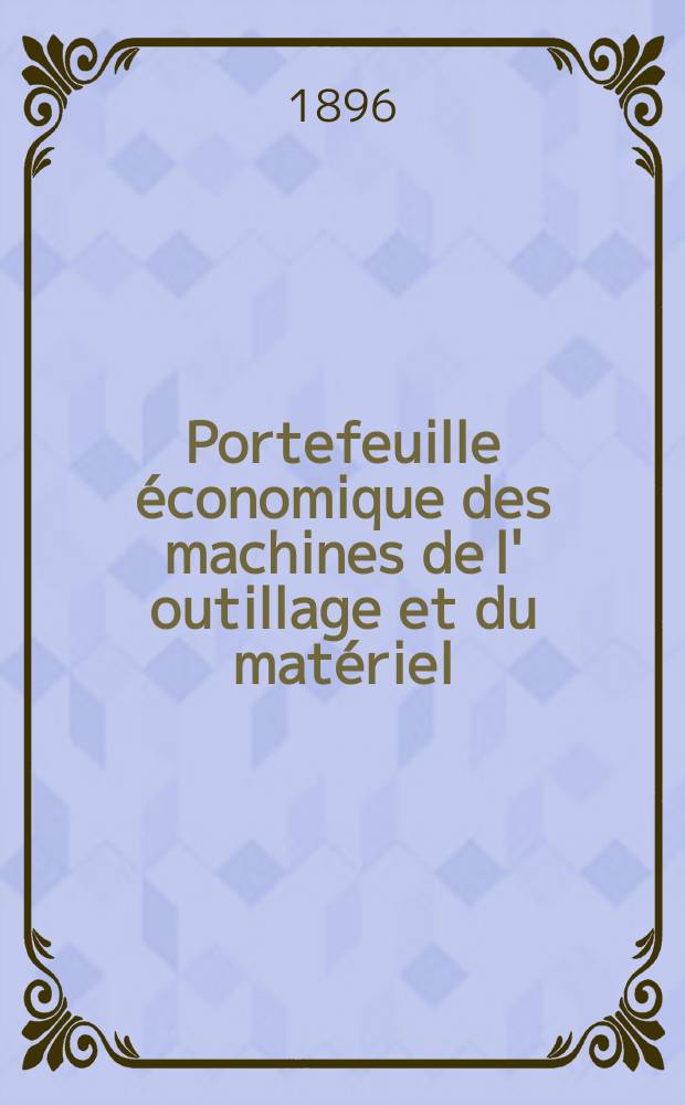 Portefeuille économique des machines de l' outillage et du matériel : relatifs a la construction aux chemins de fer aux routes a l' agriculture, aux mines, a la navigation, a la télégraphie etc. Contenant un choix des objets les plus intéressants des expositions industrielles et agricoles Destine aux ingénieurs mécaniciens conducteurs constructeurs de atelier élèves des écoles entrepreneurs ouvriers. Année41 1896, T.5, №486