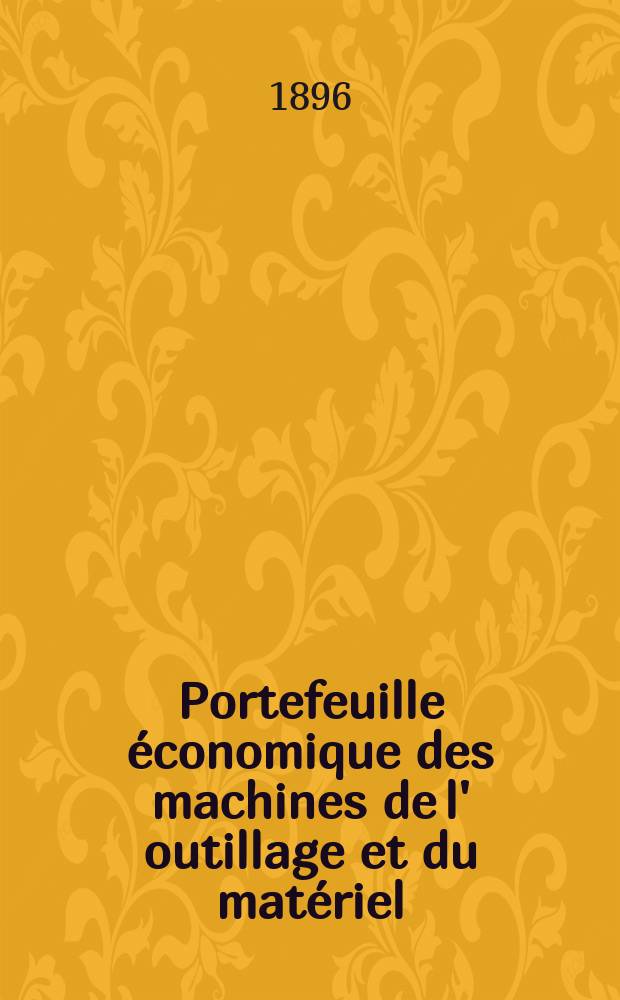 Portefeuille économique des machines de l' outillage et du matériel : relatifs a la construction aux chemins de fer aux routes a l' agriculture, aux mines, a la navigation, a la télégraphie etc. Contenant un choix des objets les plus intéressants des expositions industrielles et agricoles Destine aux ingénieurs mécaniciens conducteurs constructeurs de atelier élèves des écoles entrepreneurs ouvriers. Année41 1896, T.5, №492