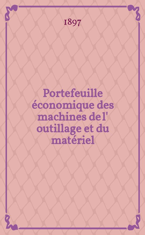 Portefeuille économique des machines de l' outillage et du matériel : relatifs a la construction aux chemins de fer aux routes a l' agriculture, aux mines, a la navigation, a la télégraphie etc. Contenant un choix des objets les plus intéressants des expositions industrielles et agricoles Destine aux ingénieurs mécaniciens conducteurs constructeurs de atelier élèves des écoles entrepreneurs ouvriers. Année42 1897, T.6, №495