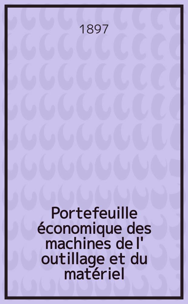 Portefeuille économique des machines de l' outillage et du matériel : relatifs a la construction aux chemins de fer aux routes a l' agriculture, aux mines, a la navigation, a la télégraphie etc. Contenant un choix des objets les plus intéressants des expositions industrielles et agricoles Destine aux ingénieurs mécaniciens conducteurs constructeurs de atelier élèves des écoles entrepreneurs ouvriers. Année42 1897, T.6, №498