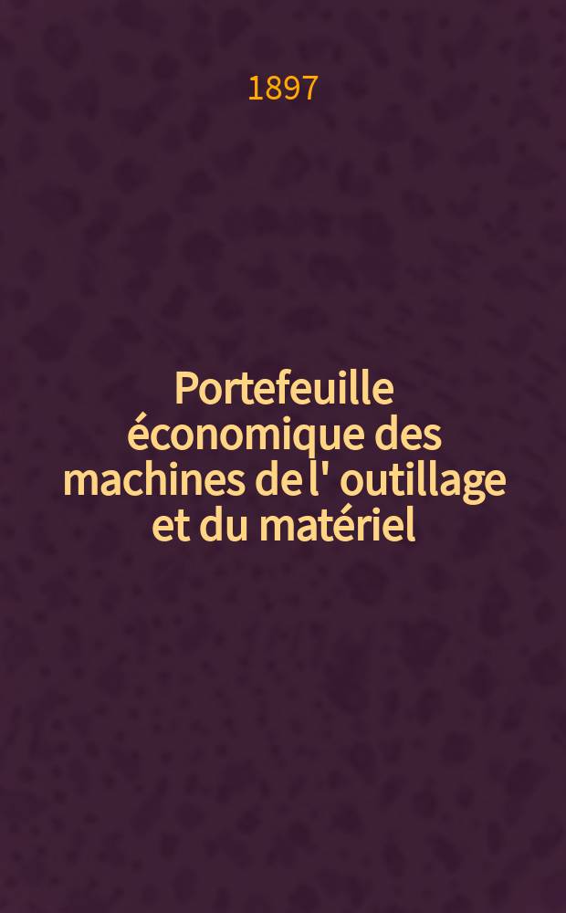 Portefeuille économique des machines de l' outillage et du matériel : relatifs a la construction aux chemins de fer aux routes a l' agriculture, aux mines, a la navigation, a la télégraphie etc. Contenant un choix des objets les plus intéressants des expositions industrielles et agricoles Destine aux ingénieurs mécaniciens conducteurs constructeurs de atelier élèves des écoles entrepreneurs ouvriers. Année42 1897, T.6, №501